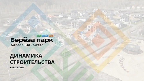 Динамика строительства АПРЕЛЬ 2024 | Загородный квартал "Береза парк"